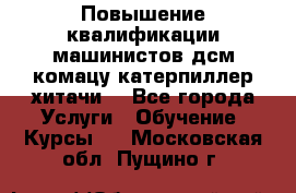 Повышение квалификации машинистов дсм комацу,катерпиллер,хитачи. - Все города Услуги » Обучение. Курсы   . Московская обл.,Пущино г.